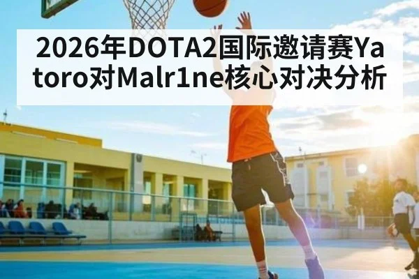 2026年DOTA2国际邀请赛Yatoro对Malr1ne核心对决分析