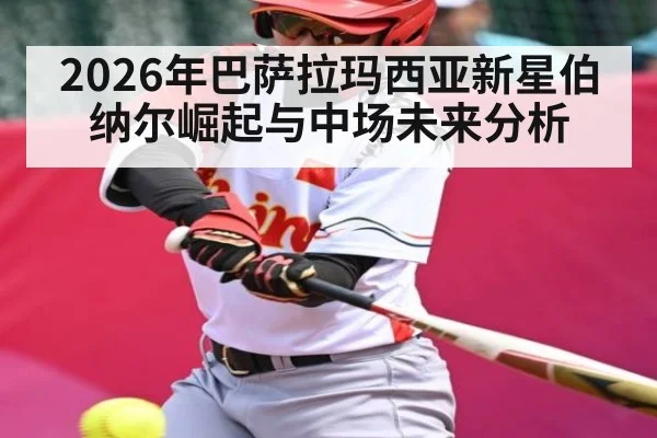 2026年巴萨拉玛西亚新星伯纳尔崛起与中场未来分析